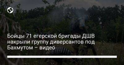 Бойцы 71 егерской бригады ДШВ накрыли группу диверсантов под Бахмутом – видео - liga.net - Украина