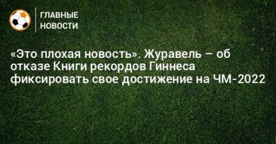 «Это плохая новость». Журавель – об отказе Книги рекордов Гиннеса фиксировать свое достижение на ЧМ-2022 - bombardir.ru