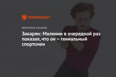Илья Малинин - Закарян: Малинин в очередной раз показал, что он – гениальный спортсмен - championat.com