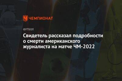 Свидетель рассказал подробности о смерти американского журналиста на матче ЧМ-2022 - championat.com - США - Голландия - Аргентина - Катар - Скончался