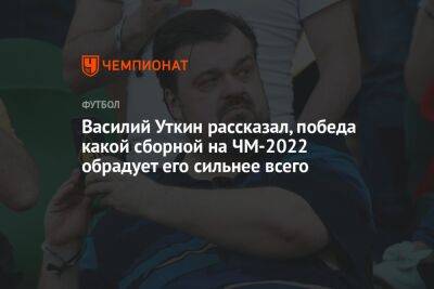 Василий Уткин - Василий Уткин рассказал, победа какой сборной на ЧМ-2022 обрадует его сильнее всего - championat.com - Россия - Англия - Франция - Катар - Марокко