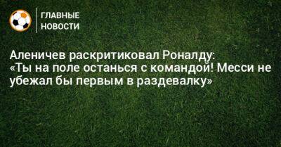 Криштиану Роналду - Дмитрий Аленичев - Аленичев раскритиковал Роналду: «Ты на поле останься с командой! Месси не убежал бы первым в раздевалку» - bombardir.ru - Швейцария - Португалия - Марокко