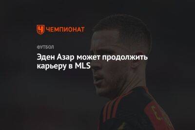 Эден Азар - Эден Азар может продолжить карьеру в MLS - championat.com - США - Бельгия - Канада - Хорватия - Катар - Марокко