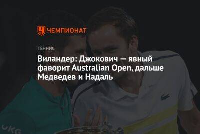 Матс Виландер - Виландер: Джокович — явный фаворит Australian Open, дальше Медведев и Надаль - championat.com - Австралия