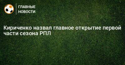 Дмитрий Кириченко - Кириченко назвал главное открытие первой части сезона РПЛ - bombardir.ru - Россия - Оренбург