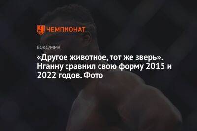 Фрэнсис Нганн - Сирилем Ганый - «Другое животное, тот же зверь». Нганну сравнил свою форму 2015 и 2022 годов. Фото - championat.com - Франция