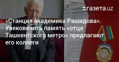 «Станция академика Рашидова». Увековечить память «отца Ташкентского метро» предлагают его коллеги - gazeta.uz - Москва - Узбекистан - Ташкент