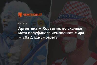 Аргентина — Хорватия: во сколько матч полуфинала чемпионата мира — 2022, где смотреть - championat.com - Бельгия - Австралия - Франция - Япония - Мексика - Бразилия - Польша - Канада - Саудовская Аравия - Хорватия - Голландия - Аргентина - Катар - Марокко