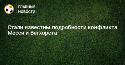 Альфредо Педулл - Стали известны подробности конфликта Месси и Вегхорста - bombardir.ru