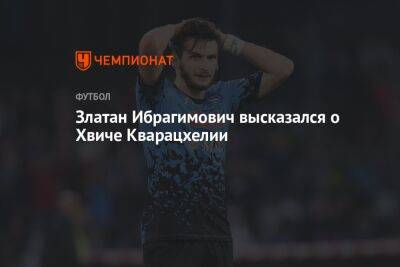 Леонид Слуцкий - Златан Ибрагимович - Златан Ибрагимович высказался о Хвиче Кварацхелии - championat.com - Франция - Марокко