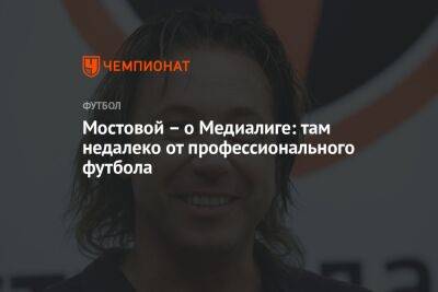 Александр Мостовой - Мостовой — о Медиалиге: там недалеко от профессионального футбола - championat.com - Россия