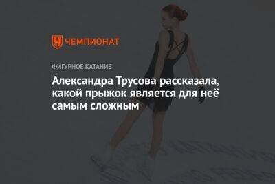 Александра Трусова - Александра Трусова рассказала, какой прыжок является для неё самым сложным - championat.com - Россия