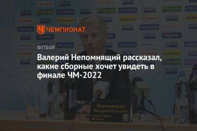 Валерий Непомнящий - Илья Никульников - Валерий Непомнящий рассказал, какие сборные хочет увидеть в финале ЧМ-2022 - championat.com - Франция - Испания - Хорватия - Португалия - Аргентина - Катар - Марокко