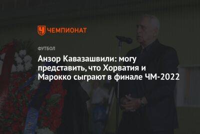 Анзор Кавазашвили - Георгий Горностаев - Анзор Кавазашвили: могу представить, что Хорватия и Марокко сыграют в финале ЧМ-2022 - championat.com - Франция - Хорватия - Аргентина - Катар - Марокко