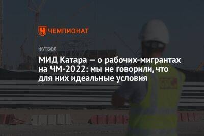 МИД Катара — о рабочих-мигрантах на ЧМ-2022: мы не говорили, что для них идеальные условия - championat.com - США - Washington - Катар