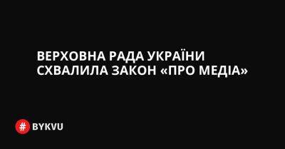 Верховна Рада України схвалила закон «Про медіа» - bykvu.com - Украина - Twitter