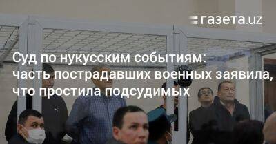 Суд по нукусским событиям: часть пострадавших военных заявила, что простила подсудимых - gazeta.uz - Узбекистан - Ташкент - Ташкентская обл.