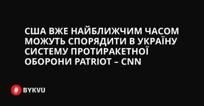 США вже найближчим часом можуть спорядити в Україну систему протиракетної оборони Patriot – CNN - bykvu.com - США - Украина - Україна - Німеччина - Twitter