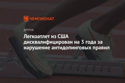 Легкоатлет из США дисквалифицирован на 3 года за нарушение антидопинговых правил - championat.com - США - Токио