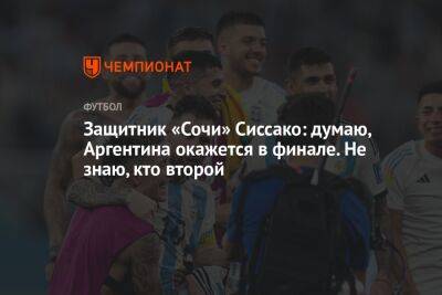 Защитник «Сочи» Сиссако: думаю, Аргентина окажется в финале. Не знаю, кто второй - championat.com - Сочи - Франция - Португалия - Аргентина - Катар - Марокко