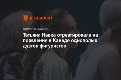 Татьяна Навка - Татьяна Навка отреагировала на появление в Канаде однополых дуэтов фигуристов - championat.com - Канада