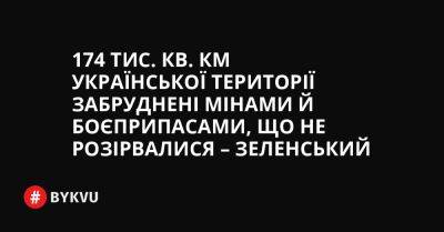 174 тис. кв. км української території забруднені мінами й боєприпасами, що не розірвалися – Зеленський - bykvu.com - Украина - Twitter