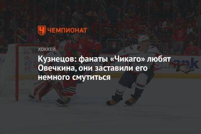 Александр Овечкин - Кузнецов: фанаты «Чикаго» любят Овечкина, они заставили его немного смутиться - championat.com - Вашингтон