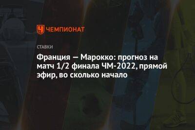 Франция — Марокко: прогноз на матч 1/2 финала ЧМ-2022, прямой эфир, во сколько начало - championat.com - Франция - Бразилия - Катар - Марокко