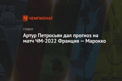 Артур Петросьян - Артур Петросьян дал прогноз на матч ЧМ-2022 Франция — Марокко - championat.com - Франция - Хорватия - Катар - Марокко