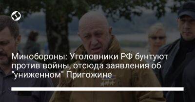 Анна Маляр - Минобороны: Уголовники РФ бунтуют против войны, отсюда заявления об "униженном" Пригожине - liga.net - Россия - Украина