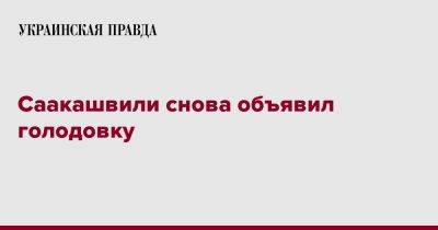 Михеил Саакашвили - Саакашвили снова объявил голодовку - pravda.com.ua - Грузия - Тбилиси