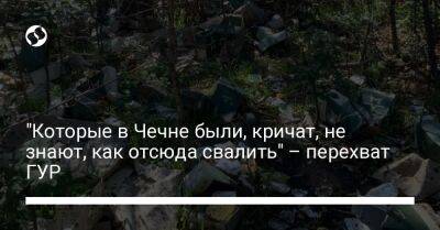 "Которые в Чечне были, кричат, не знают, как отсюда свалить" – перехват ГУР - liga.net - Украина - респ. Чечня