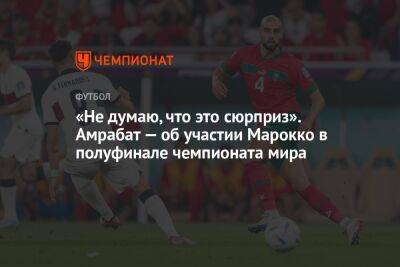 «Не думаю, что это сюрприз». Амрабат — об участии Марокко в полуфинале чемпионата мира - championat.com - Катар - Марокко