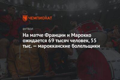 На матче Франции и Марокко ожидается 69 тысяч человек, 55 тыс. — марокканские болельщики - championat.com - Франция - Хорватия - Аргентина - Катар - Марокко