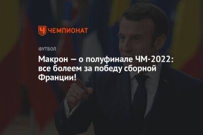 Эммануэль Макрон - Макрон — о полуфинале ЧМ-2022: все болеем за победу сборной Франции! - championat.com - Франция - Хорватия - Аргентина - Катар - Марокко