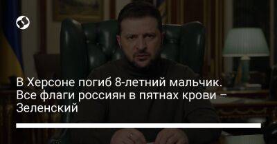 Владимир Зеленский - Ярослав Янушевич Ова - В Херсоне погиб 8-летний мальчик. Все флаги россиян в пятнах крови – Зеленский - liga.net - Украина - Херсон