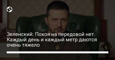 Владимир Зеленский - Зеленский: Покоя на передовой нет. Каждый день и каждый метр даются очень тяжело - liga.net - Россия - Украина - Мариуполь