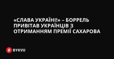 «Слава Україні!» – Боррель привітав українців з отриманням премії Сахарова - bykvu.com - Украина - Twitter