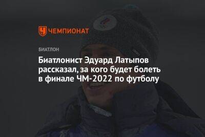 Эдуард Латыпов - Ангелина Николаева - Биатлонист Эдуард Латыпов рассказал, за кого будет болеть в финале ЧМ-2022 по футболу - championat.com - Франция - Хорватия - Аргентина - Катар - Марокко