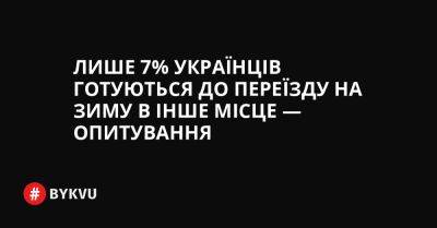 Лише 7% українців готуються до переїзду на зиму в інше місце — опитування - bykvu.com - Украина - Twitter