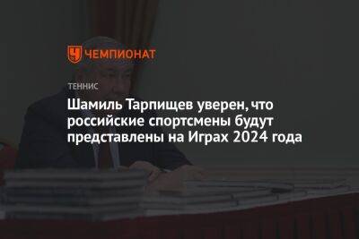 Шамиль Тарпищев - Шамиль Тарпищев уверен, что российские спортсмены будут представлены на Играх 2024 года - championat.com - Россия - США - Париж
