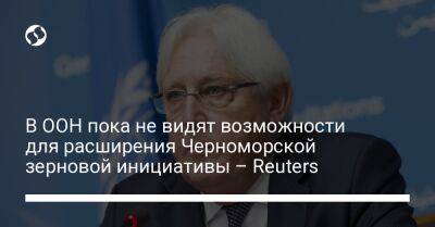 Мартин Гриффитс - В ООН пока не видят возможности для расширения Черноморской зерновой инициативы – Reuters - liga.net - Украина - Reuters