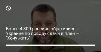 Более 4 300 россиян обратились к Украине по поводу сдачи в плен – "Хочу жить" - liga.net - Россия - Украина