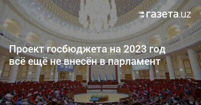 Проект госбюджета Узбекистана на 2023 год всё ещё не внесён в парламент - gazeta.uz - Узбекистан