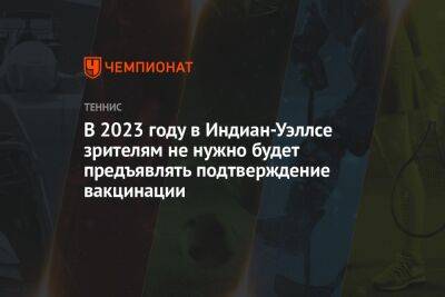 В 2023 году в Индиан-Уэллсе зрителям не нужно будет предъявлять подтверждение вакцинации - championat.com - США - шт. Калифорния - шт. Индиана