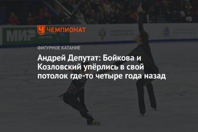 Анастасия Мишина - Александр Галлямов - Андрей Депутат: Бойкова и Козловский упёрлись в свой потолок где-то четыре года назад - championat.com - Россия