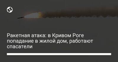 Кирилл Тимошенко - Ракетная атака: в Кривом Роге попадание в жилой дом, работают спасатели - liga.net - Украина - Кривой Рог