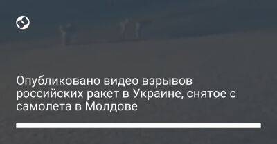 Опубликовано видео взрывов российских ракет в Украине, снятое с самолета в Молдове - liga.net - Украина - Молдавия - Twitter