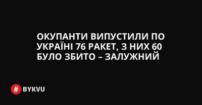 Окупанти випустили по Україні 76 ракет, з них 60 було збито – Залужний - bykvu.com - Украина - Twitter