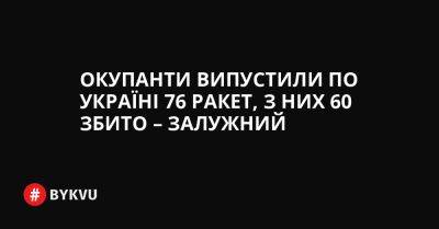 Окупанти випустили по Україні 76 ракет, з них 60 збито – Залужний - bykvu.com - Украина - Twitter